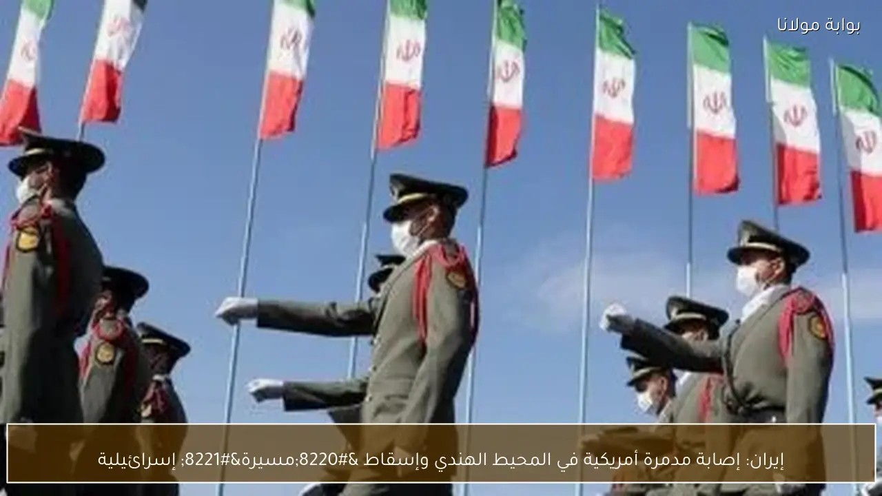 إيران: إصابة مدمرة أمريكية في المحيط الهندي وإسقاط “مسيرة” إسرائيلية