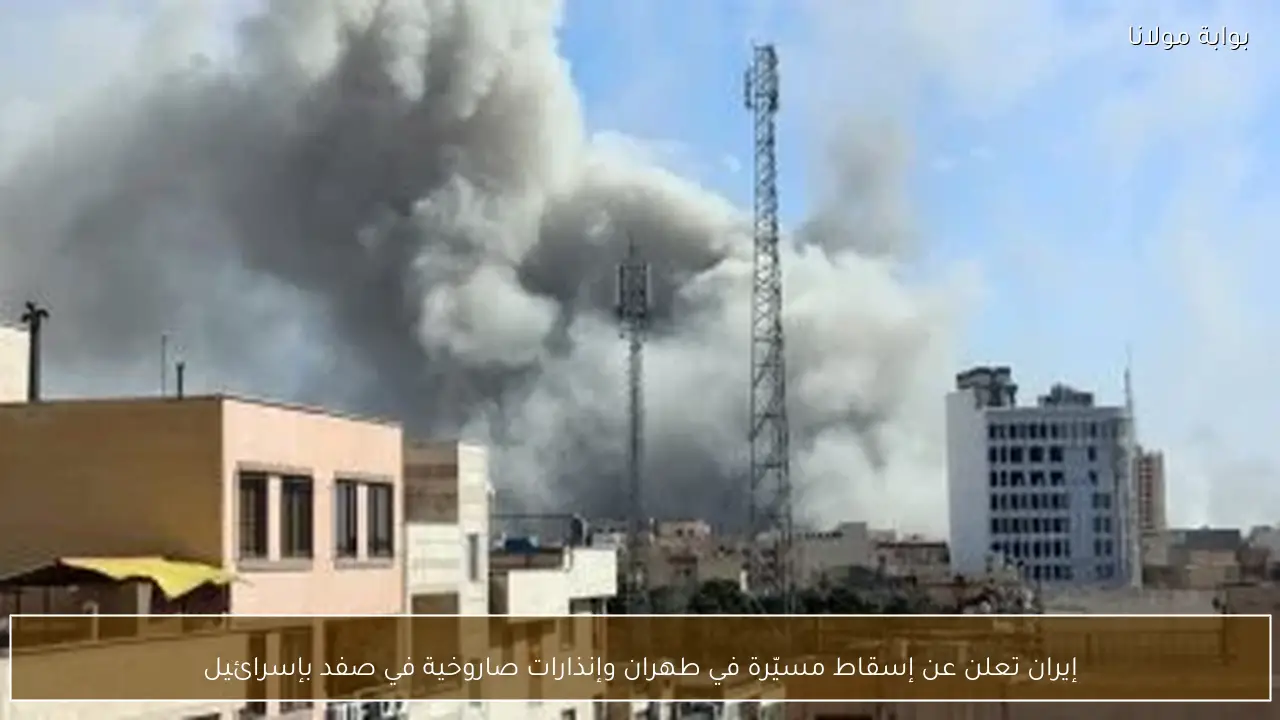 إيران تعلن عن إسقاط مسيّرة في طهران وإنذارات صاروخية في صفد بإسرائيل