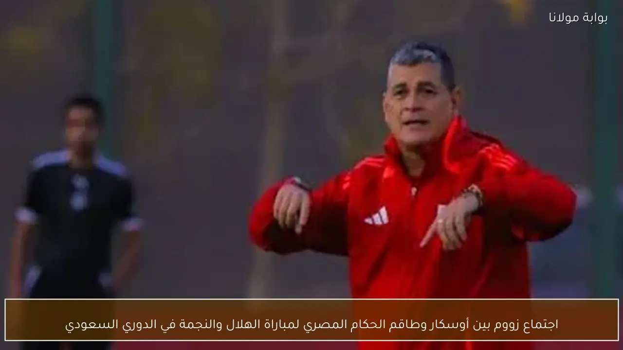 اجتماع زووم بين أوسكار وطاقم الحكام المصري لمباراة الهلال والنجمة في الدوري السعودي