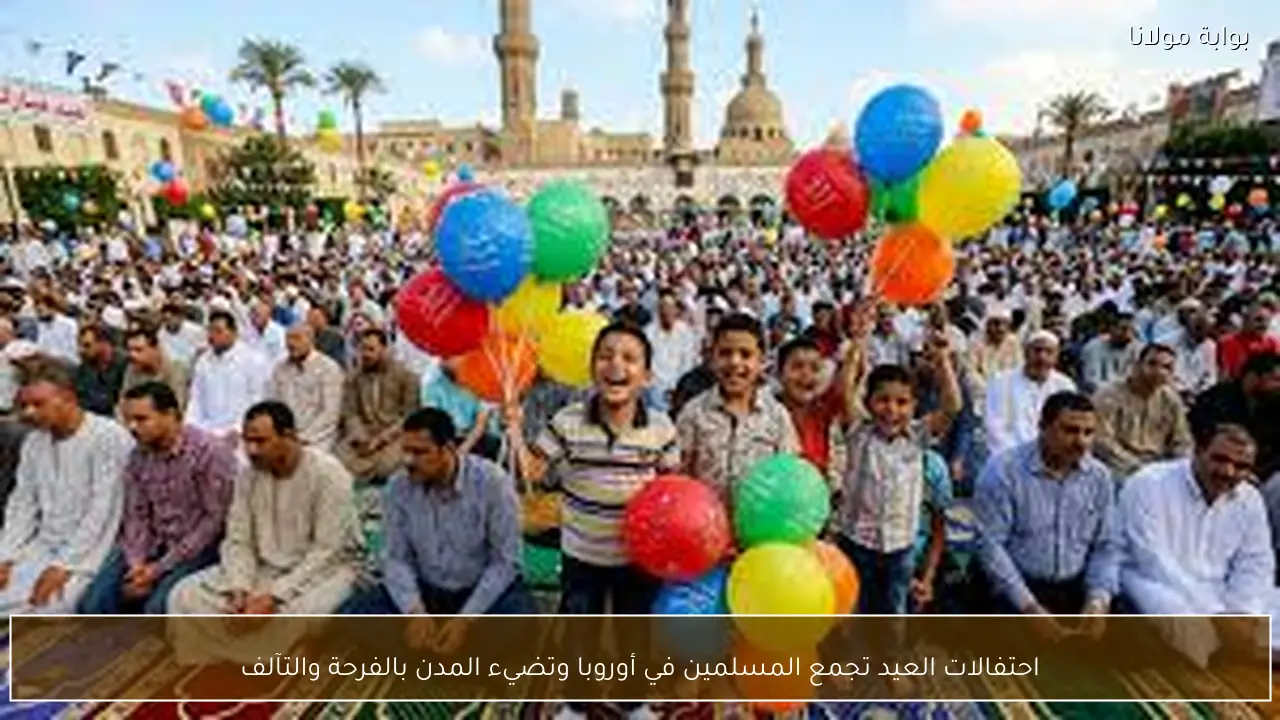 احتفالات العيد تجمع المسلمين في أوروبا وتضيء المدن بالفرحة والتآلف