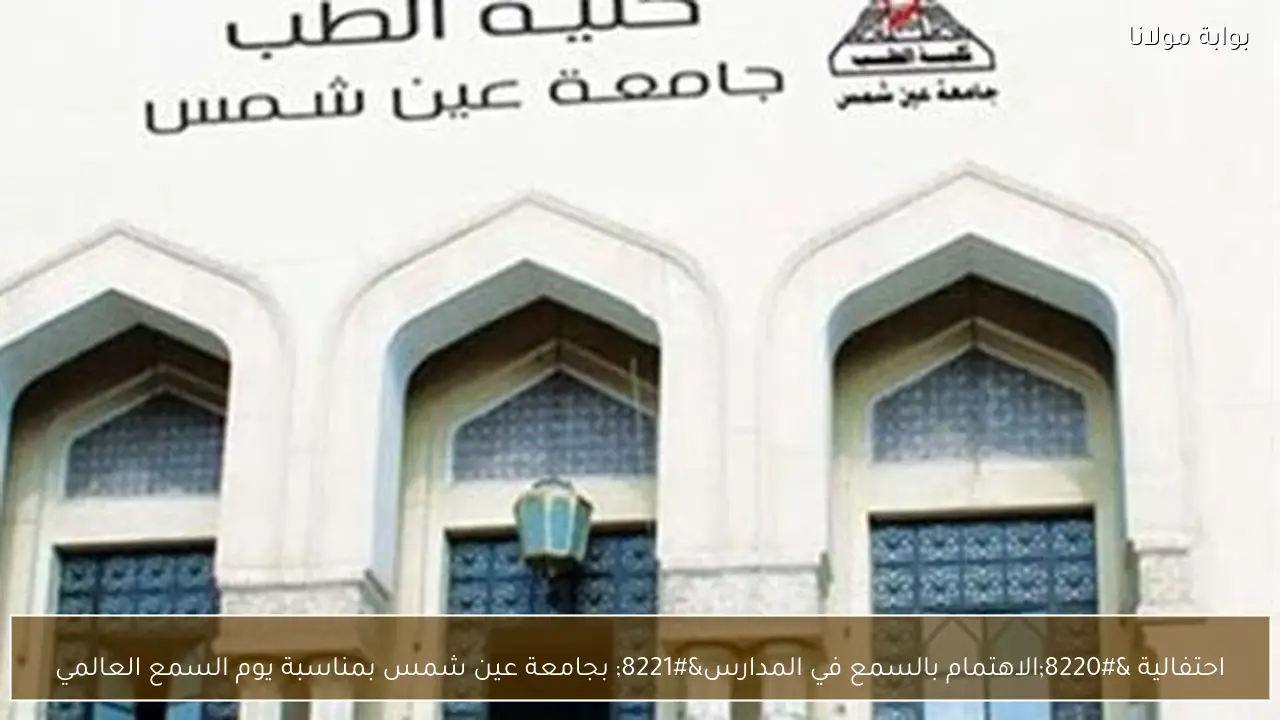 احتفالية “الاهتمام بالسمع في المدارس” بجامعة عين شمس بمناسبة يوم السمع العالمي