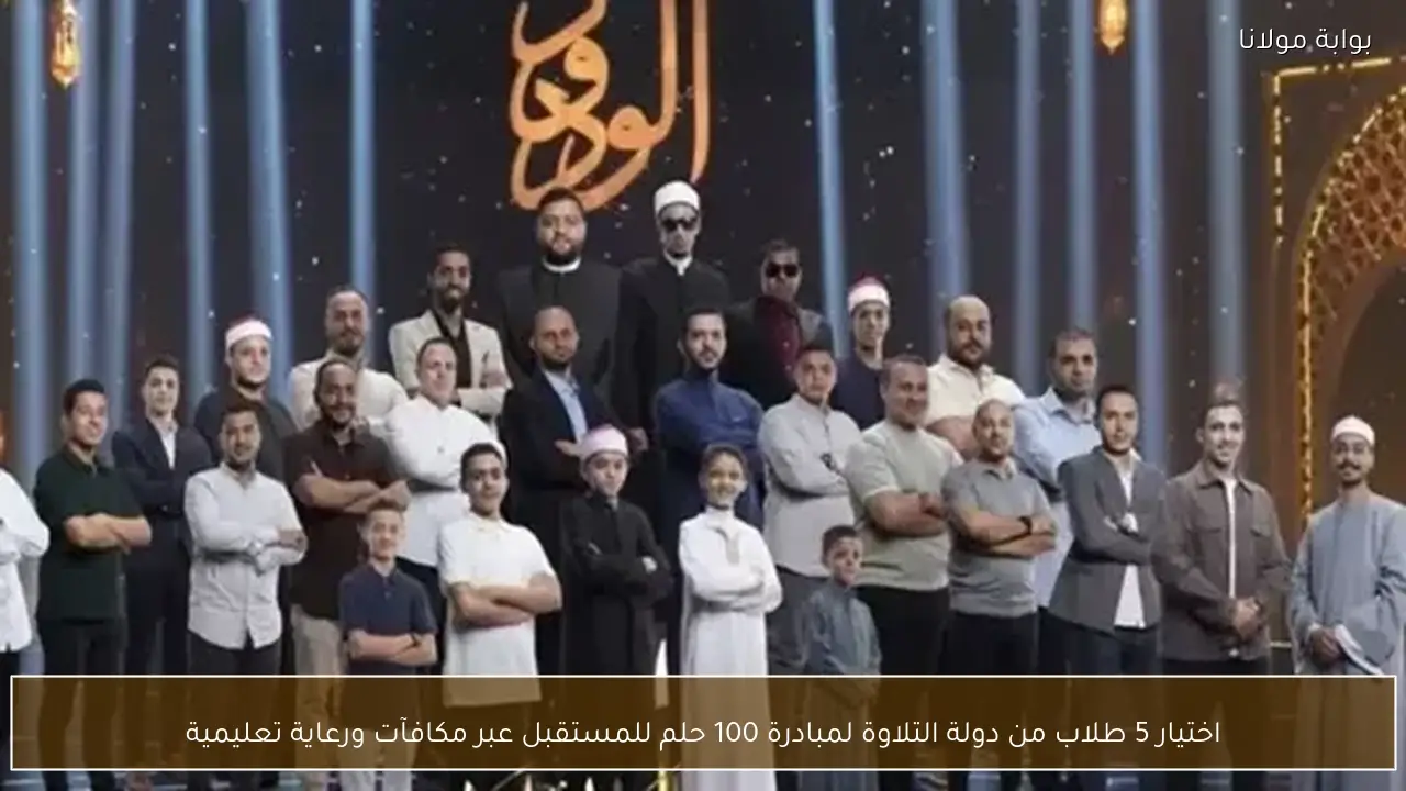 اختيار 5 طلاب من دولة التلاوة لمبادرة 100 حلم للمستقبل عبر مكافآت ورعاية تعليمية