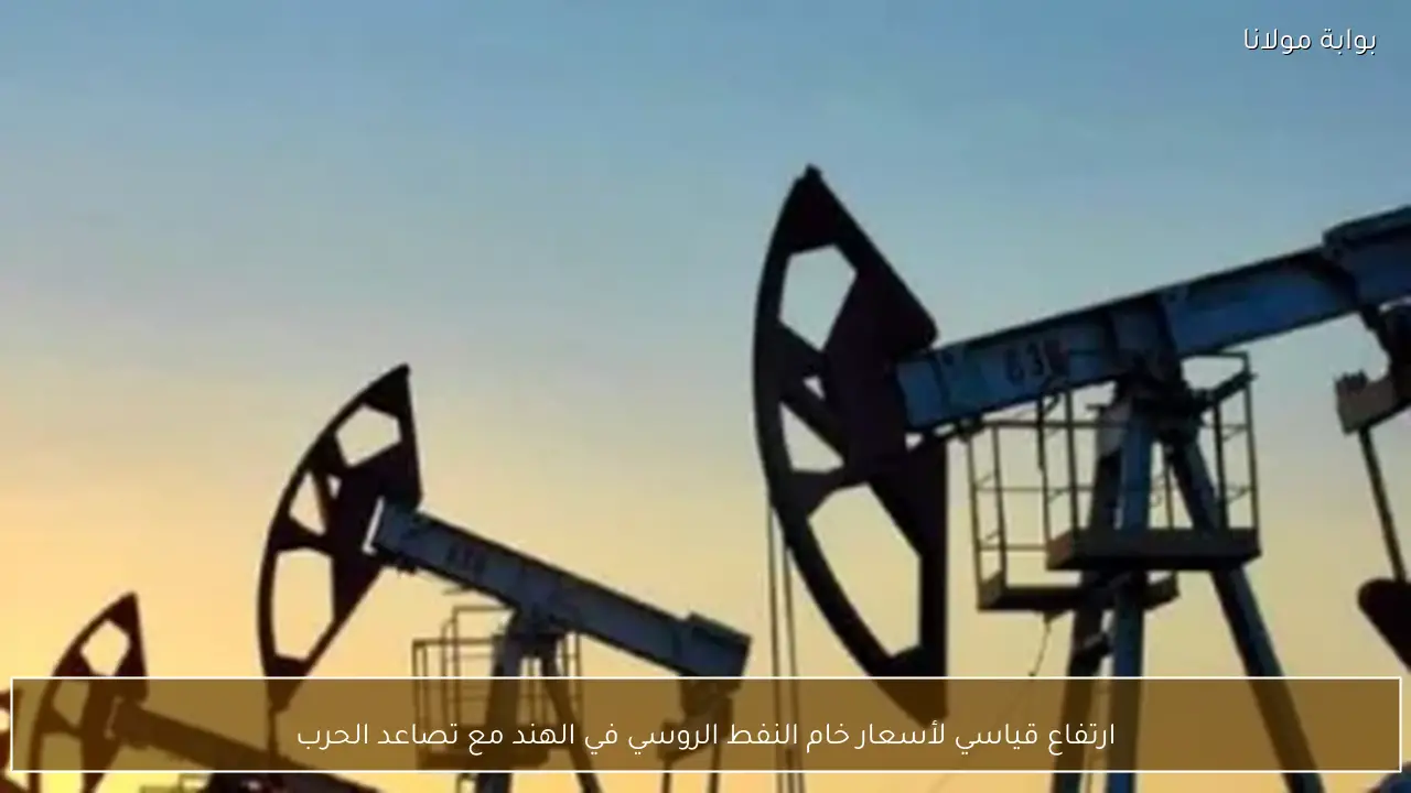 ارتفاع قياسي لأسعار خام النفط الروسي في الهند مع تصاعد الحرب