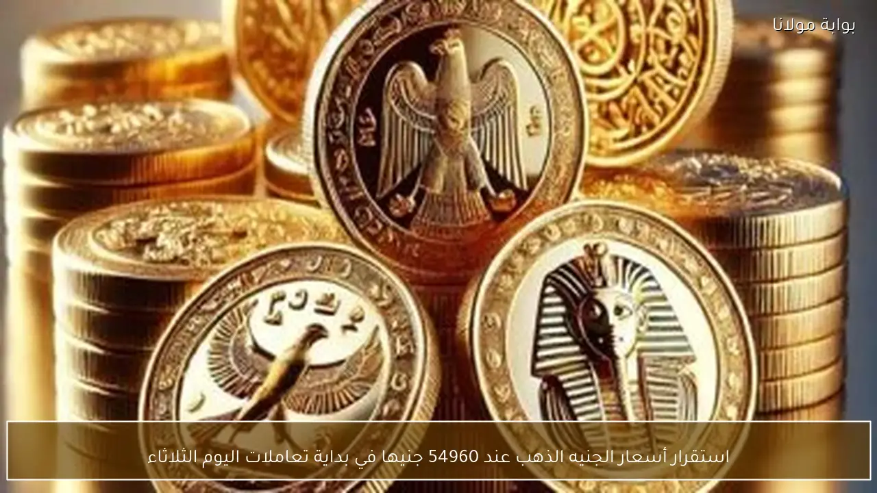 استقرار أسعار الجنيه الذهب عند 54960 جنيها في بداية تعاملات اليوم الثلاثاء