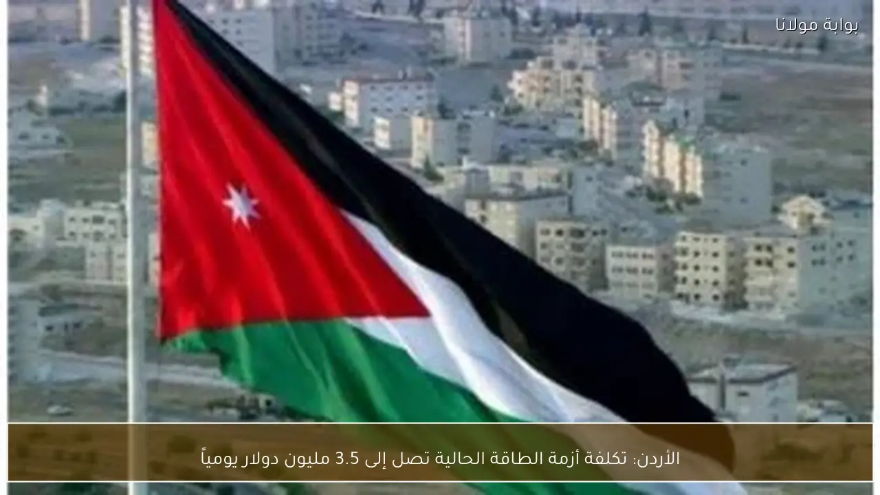 الأردن: تكلفة أزمة الطاقة الحالية تصل إلى 3.5 مليون دولار يومياً