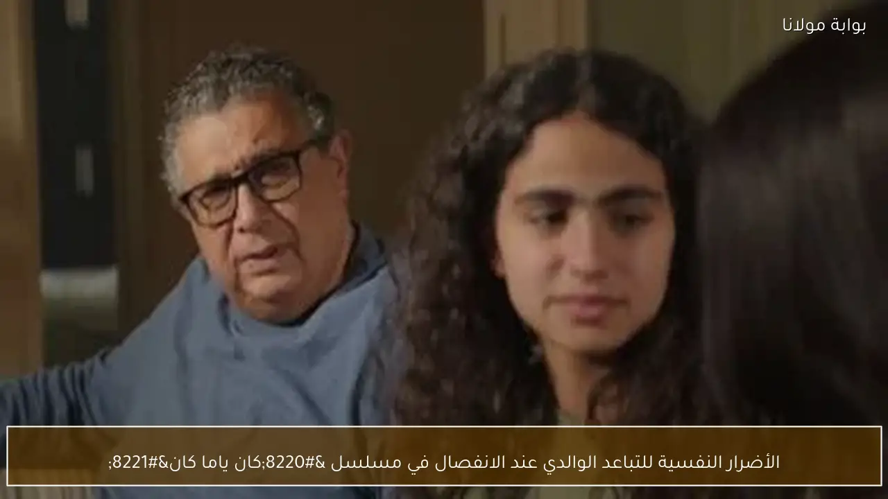 الأضرار النفسية للتباعد الوالدي عند الانفصال في مسلسل “كان ياما كان”