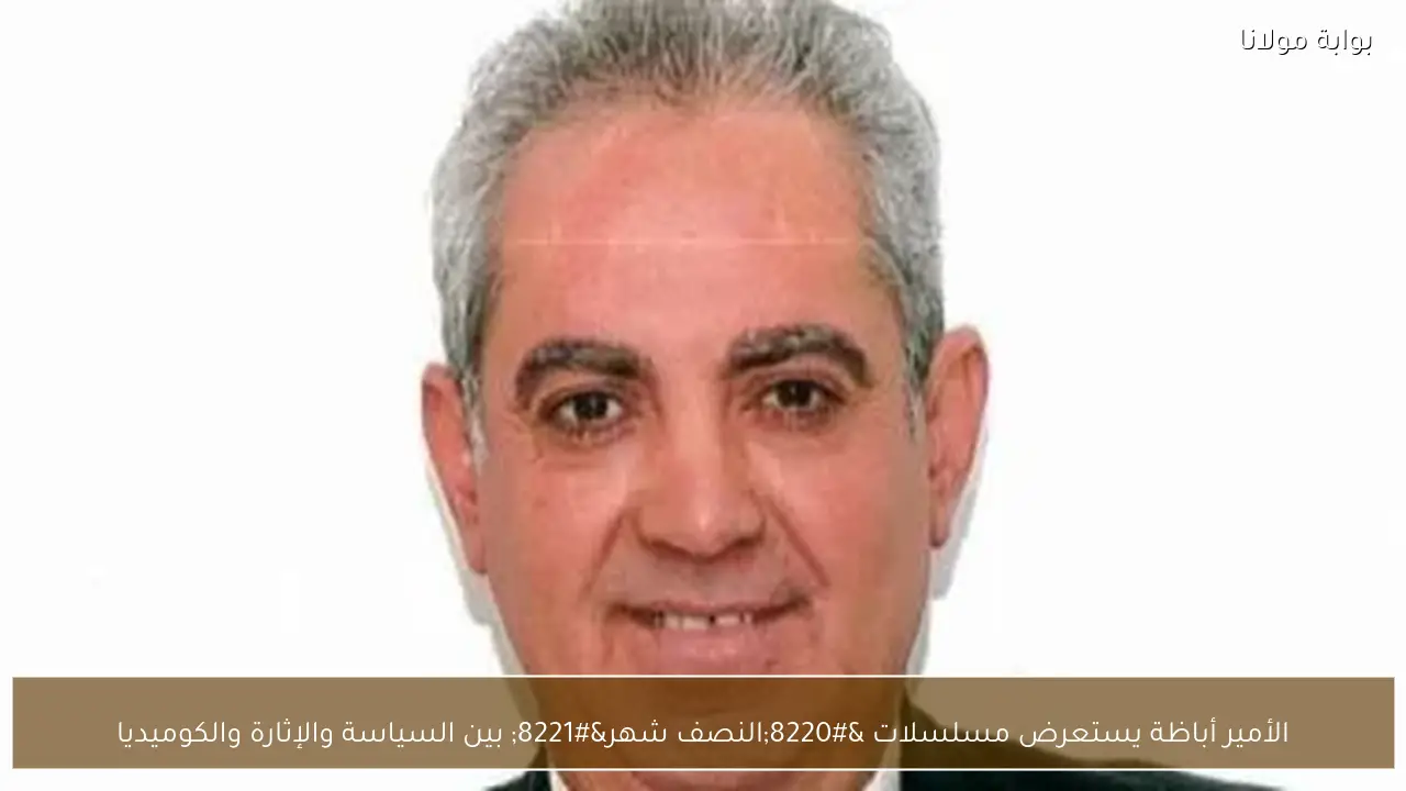 الأمير أباظة يستعرض مسلسلات “النصف شهر” بين السياسة والإثارة والكوميديا