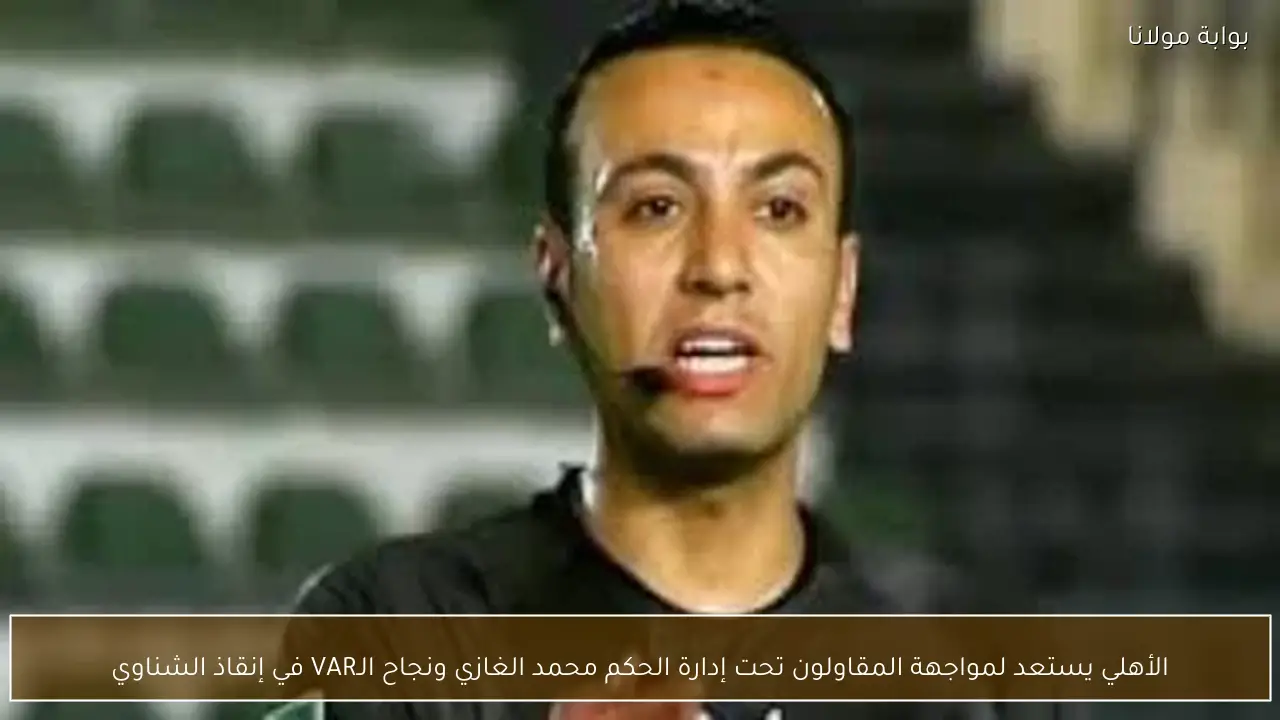الأهلي يستعد لمواجهة المقاولون تحت إدارة الحكم محمد الغازي ونجاح الـVAR في إنقاذ الشناوي