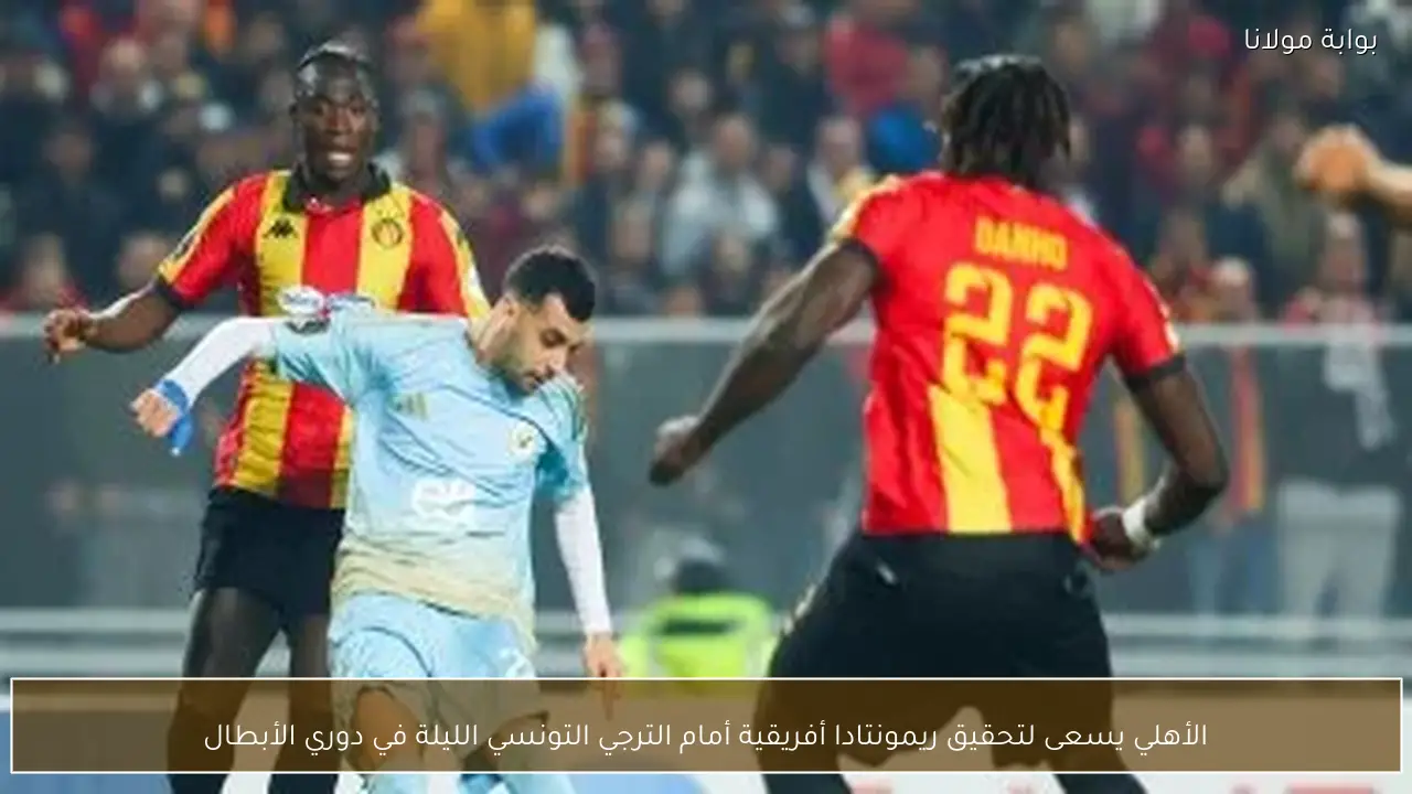 الأهلي يسعى لتحقيق ريمونتادا أفريقية أمام الترجي التونسي الليلة في دوري الأبطال
