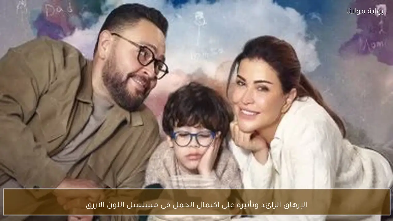 الإرهاق الزائد وتأثيره على اكتمال الحمل في مسلسل اللون الأزرق