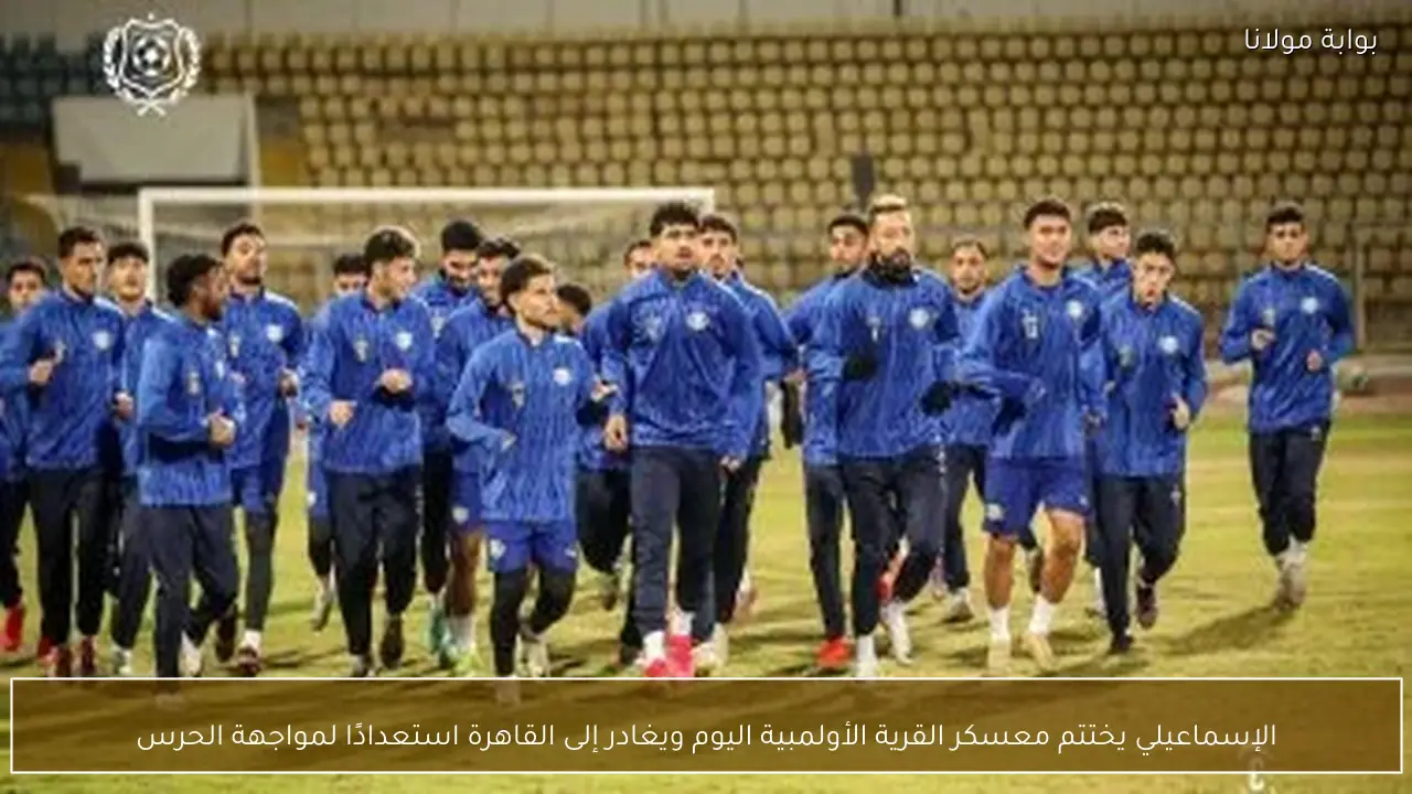 الإسماعيلي يختتم معسكر القرية الأولمبية اليوم ويغادر إلى القاهرة استعدادًا لمواجهة الحرس
