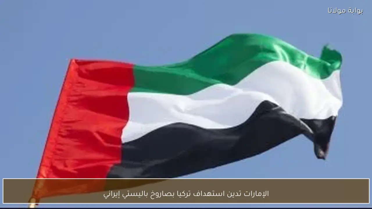 الإمارات تدين استهداف تركيا بصاروخ باليستي إيراني