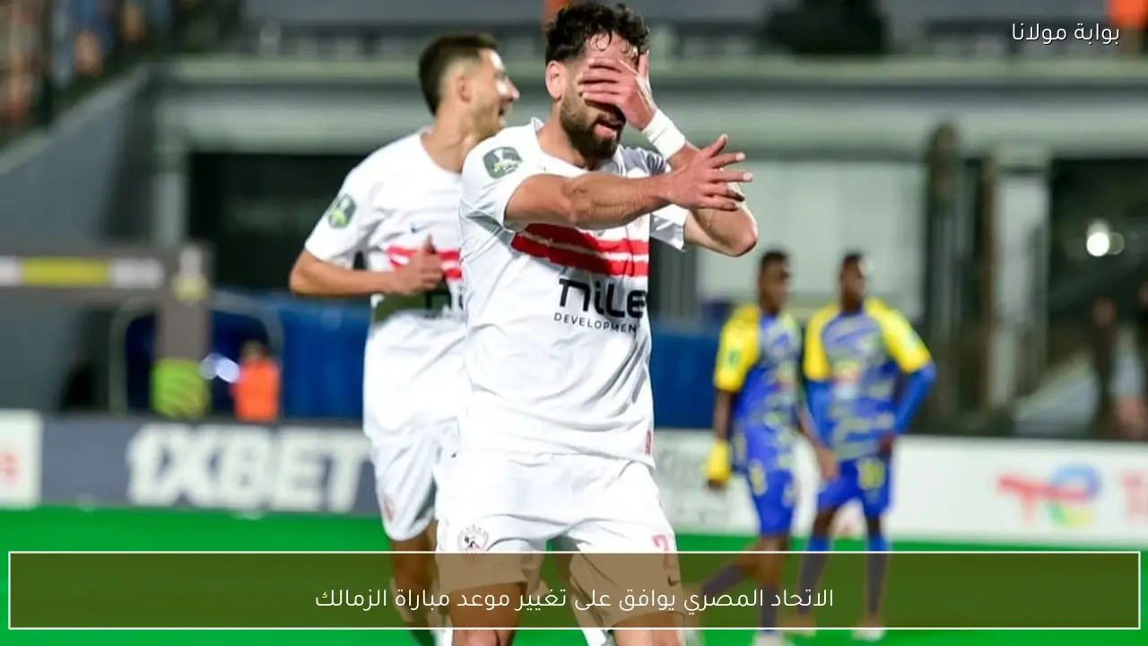 الاتحاد المصري يوافق على تغيير موعد مباراة الزمالك