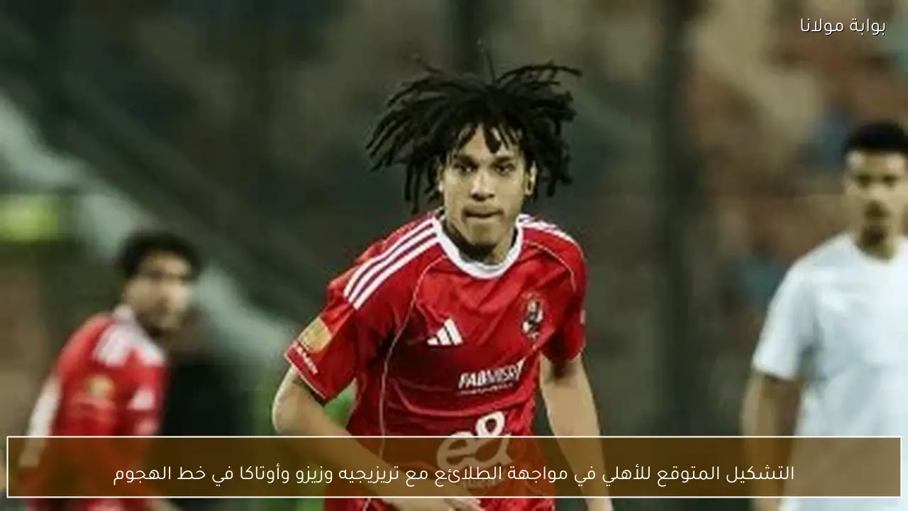 التشكيل المتوقع للأهلي في مواجهة الطلائع مع تريزيجيه وزيزو وأوتاكا في خط الهجوم