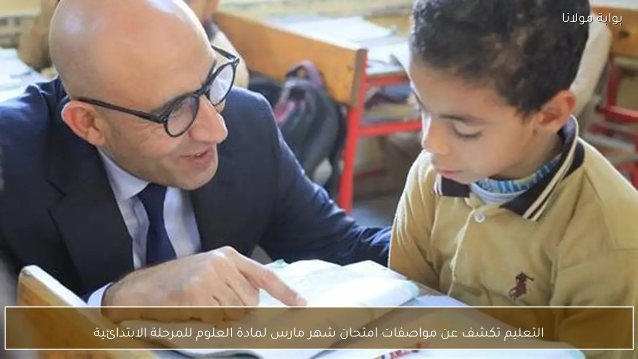 التعليم تكشف عن مواصفات امتحان شهر مارس لمادة العلوم للمرحلة الابتدائية