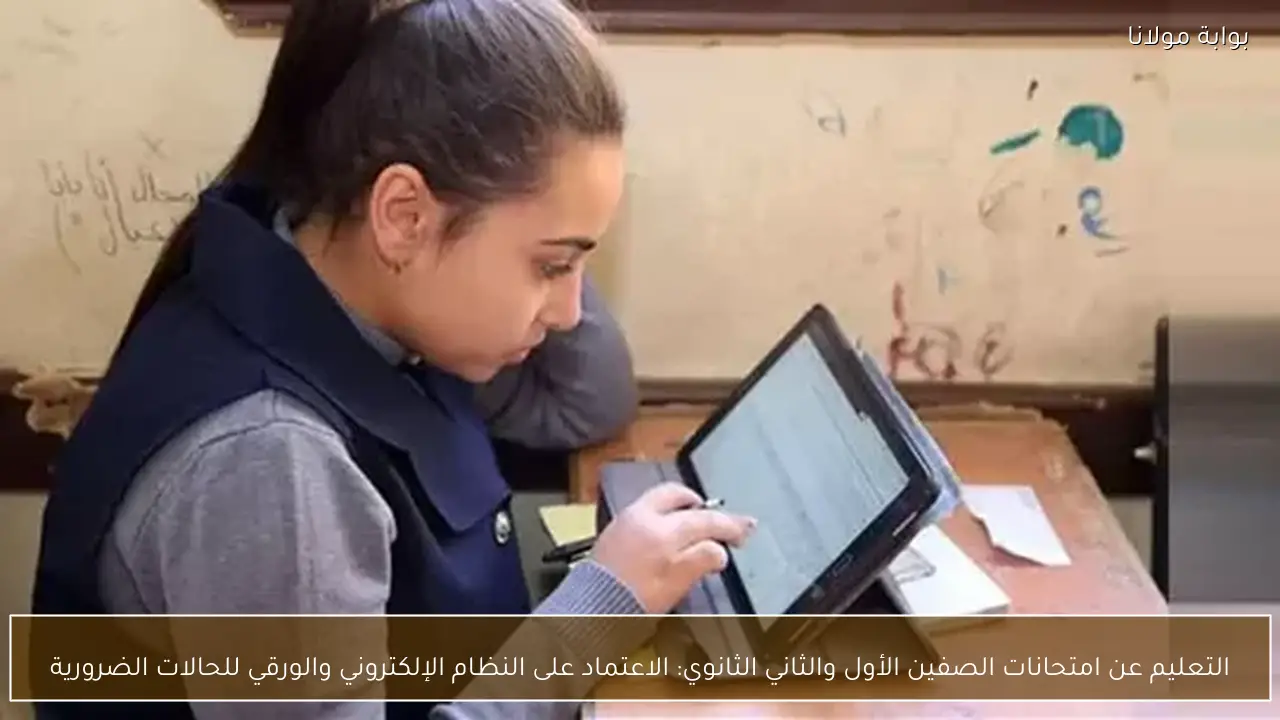 التعليم عن امتحانات الصفين الأول والثاني الثانوي: الاعتماد على النظام الإلكتروني والورقي للحالات الضرورية