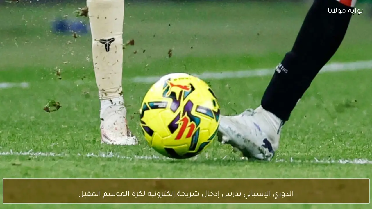 الدوري الإسباني يدرس إدخال شريحة إلكترونية لكرة الموسم المقبل