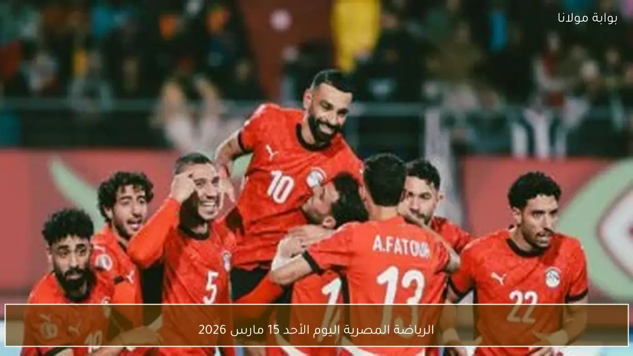 الرياضة المصرية اليوم الأحد 15 مارس 2026