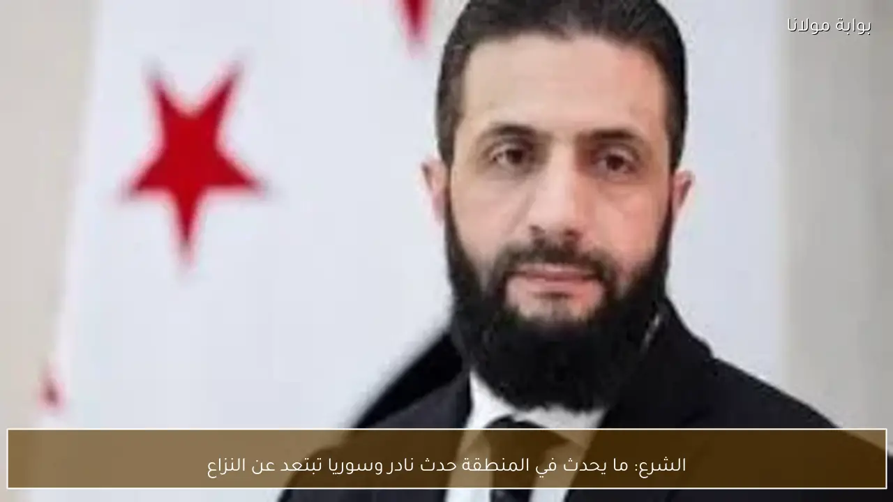 الشرع: ما يحدث في المنطقة حدث نادر وسوريا تبتعد عن النزاع