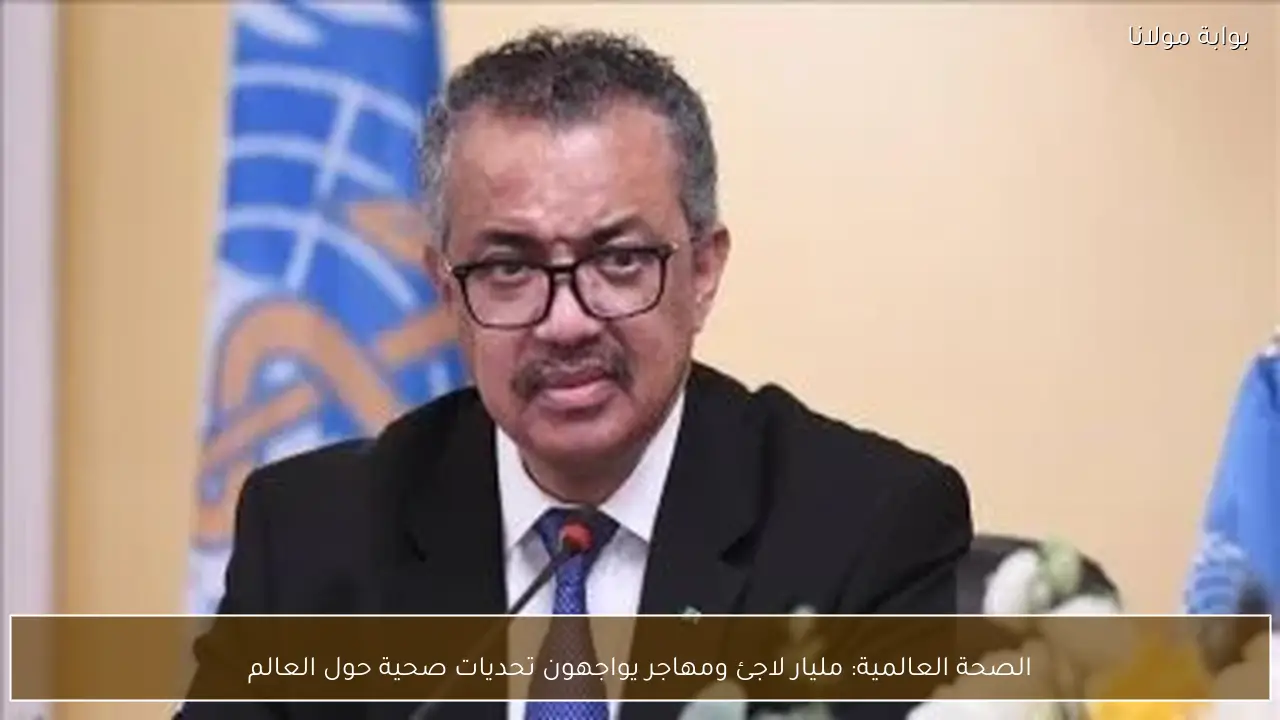 الصحة العالمية: مليار لاجئ ومهاجر يواجهون تحديات صحية حول العالم