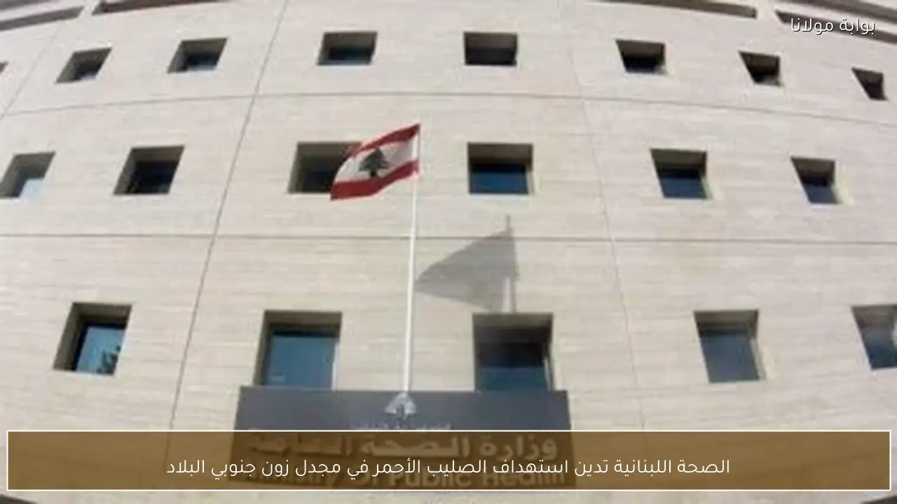 الصحة اللبنانية تدين استهداف الصليب الأحمر في مجدل زون جنوبي البلاد