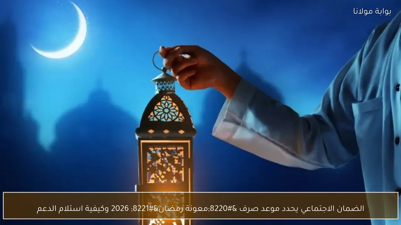 الضمان الاجتماعي يحدد موعد صرف “معونة رمضان” 2026 وكيفية استلام الدعم