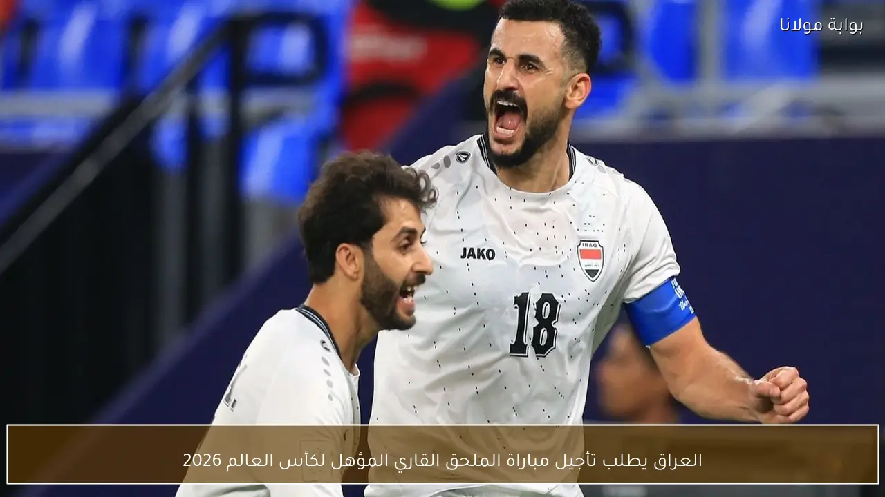 العراق يطلب تأجيل مباراة الملحق القاري المؤهل لكأس العالم 2026