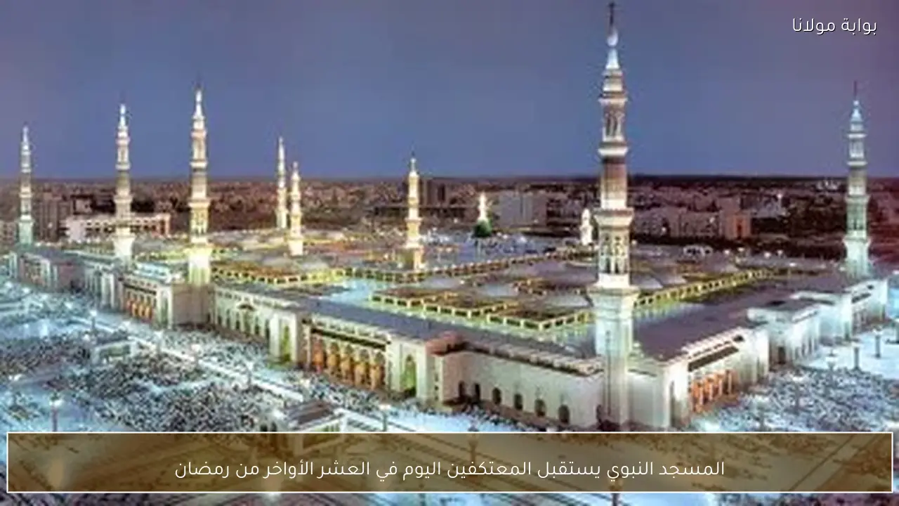 المسجد النبوي يستقبل المعتكفين اليوم في العشر الأواخر من رمضان