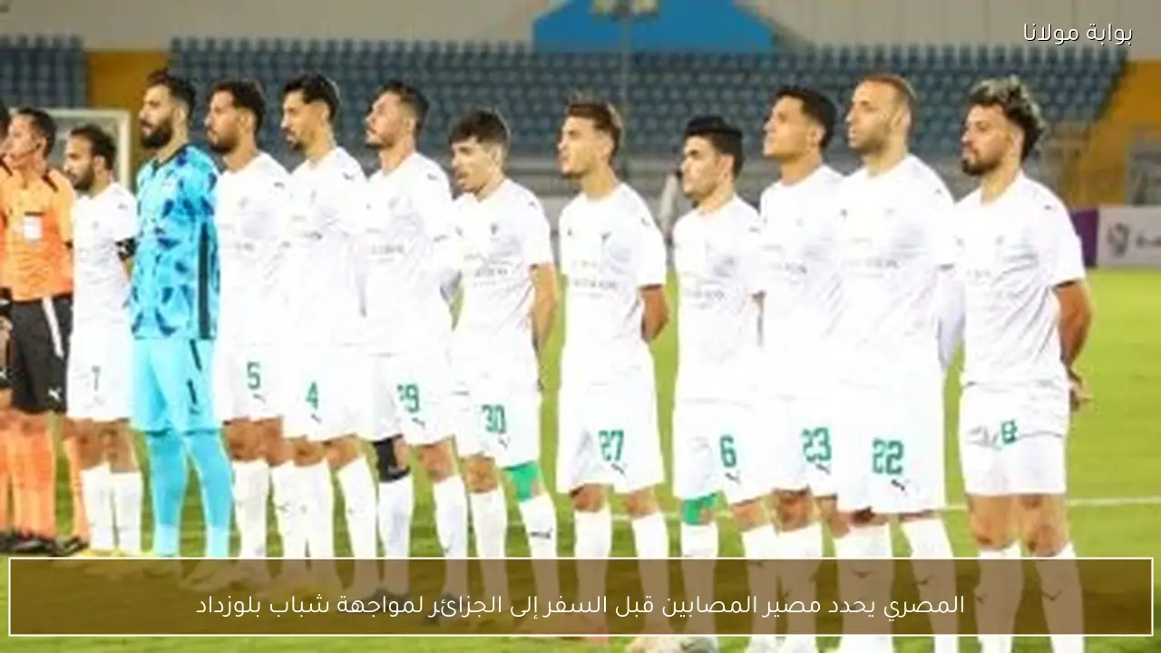 المصري يحدد مصير المصابين قبل السفر إلى الجزائر لمواجهة شباب بلوزداد