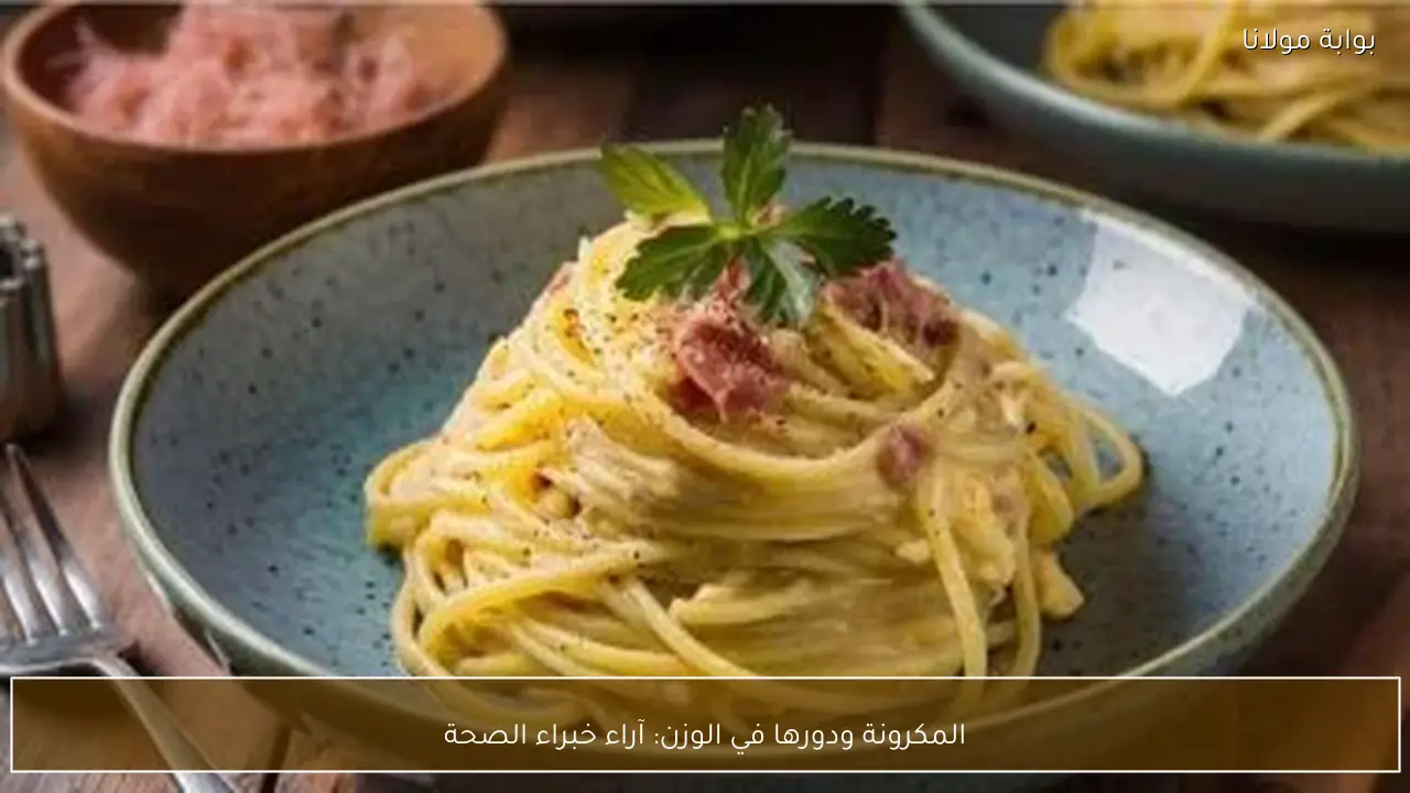 المكرونة ودورها في الوزن: آراء خبراء الصحة