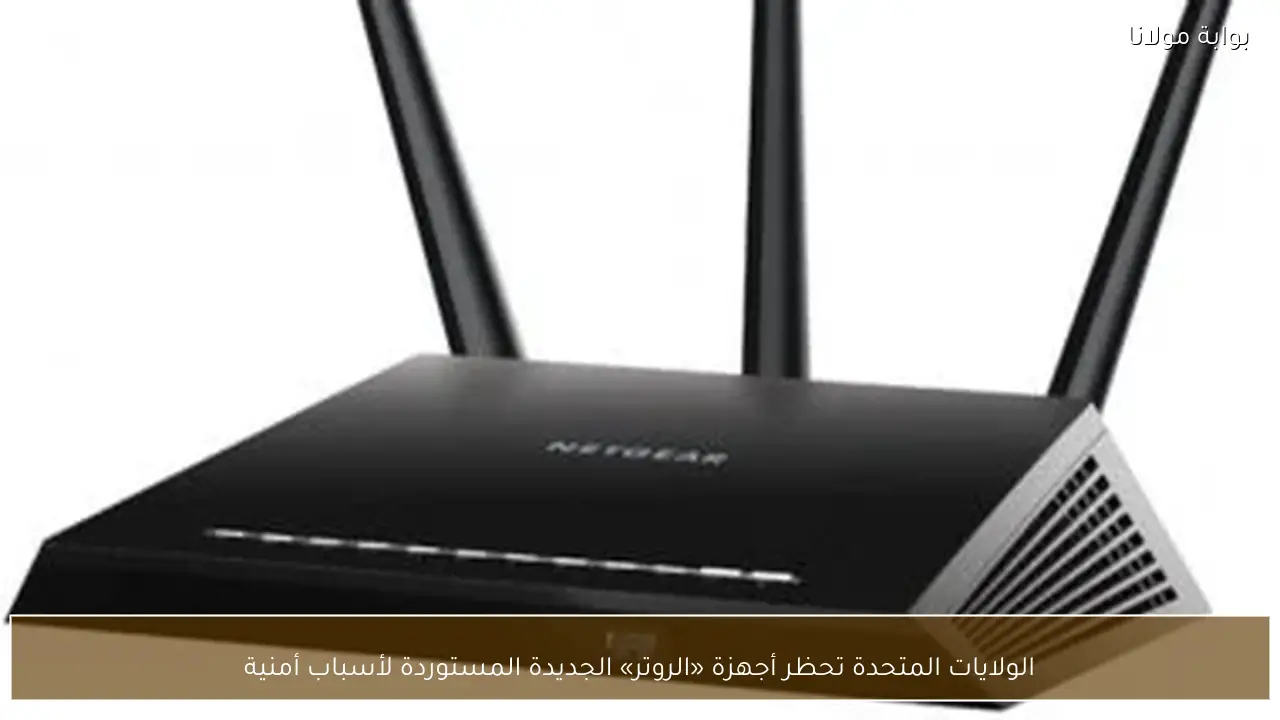 الولايات المتحدة تحظر أجهزة «الروتر» الجديدة المستوردة لأسباب أمنية