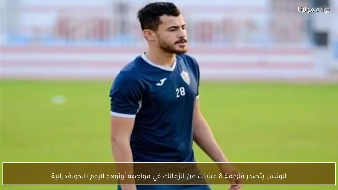 الونش يتصدر قائمة 8 غيابات عن الزمالك في مواجهة أوتوهو اليوم بالكونفدرالية