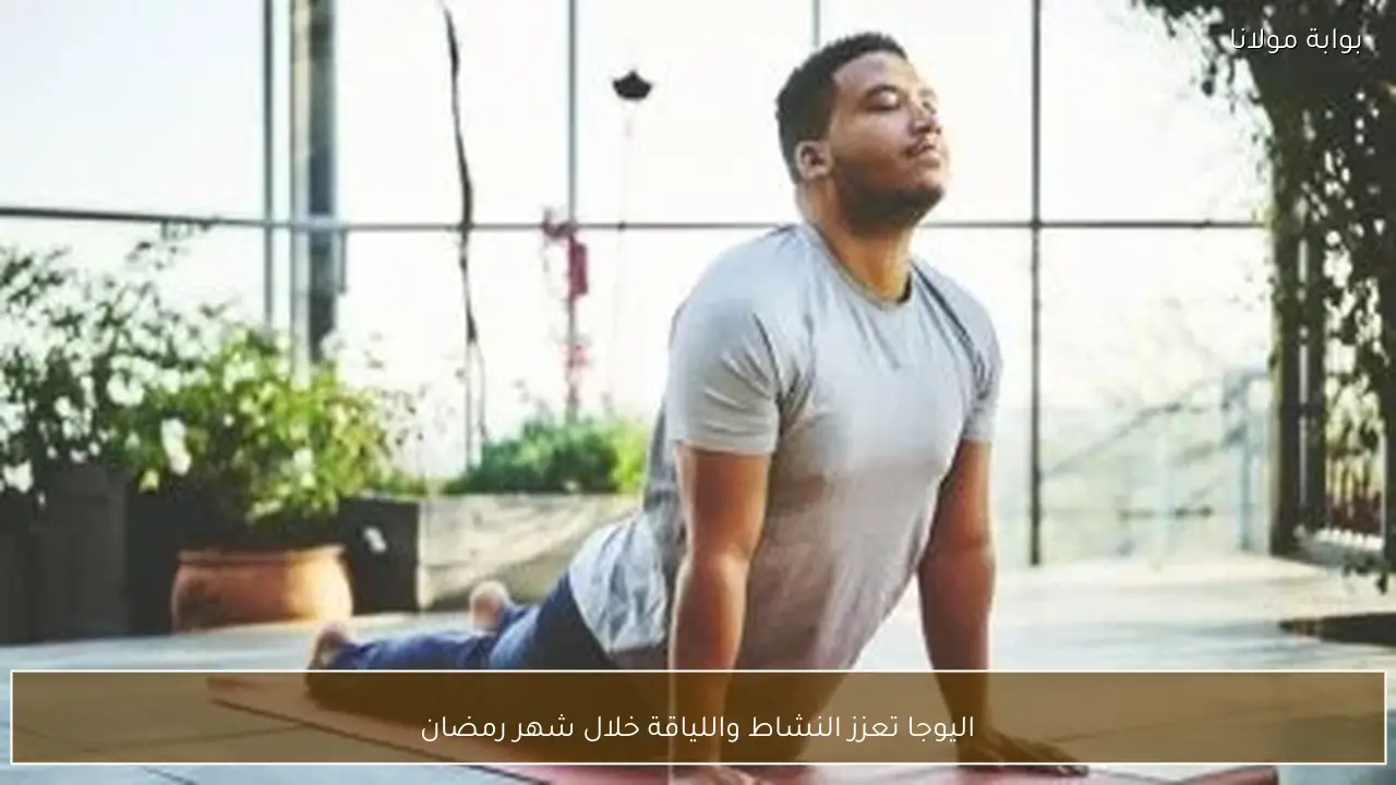 اليوجا تعزز النشاط واللياقة خلال شهر رمضان