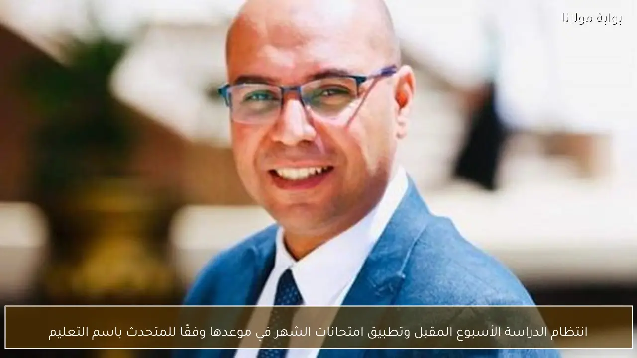 انتظام الدراسة الأسبوع المقبل وتطبيق امتحانات الشهر في موعدها وفقًا للمتحدث باسم التعليم