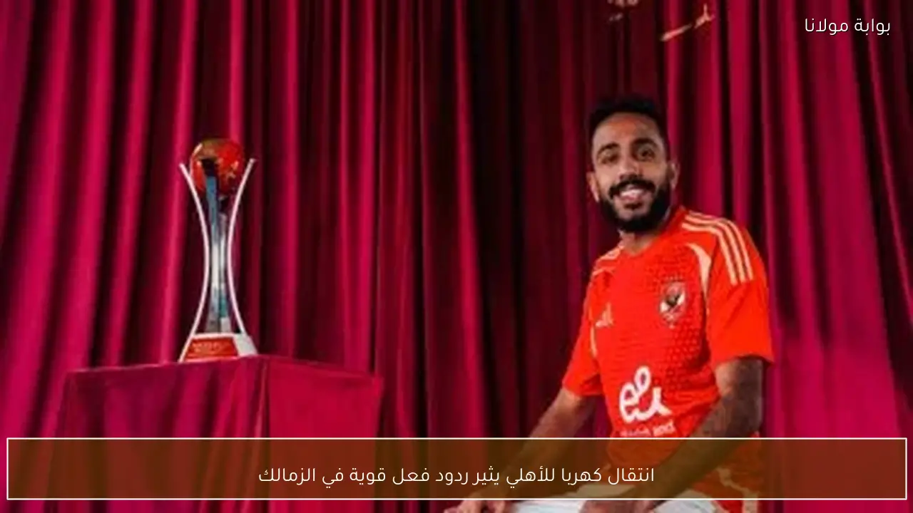 انتقال كهربا للأهلي يثير ردود فعل قوية في الزمالك
