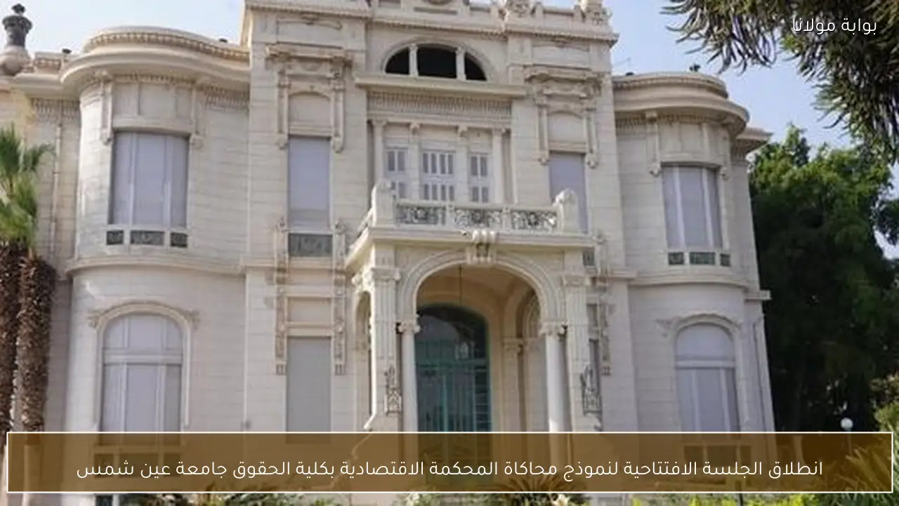 انطلاق الجلسة الافتتاحية لنموذج محاكاة المحكمة الاقتصادية بكلية الحقوق جامعة عين شمس