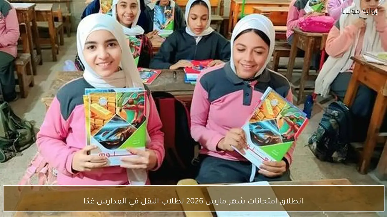 انطلاق امتحانات شهر مارس 2026 لطلاب النقل في المدارس غدًا