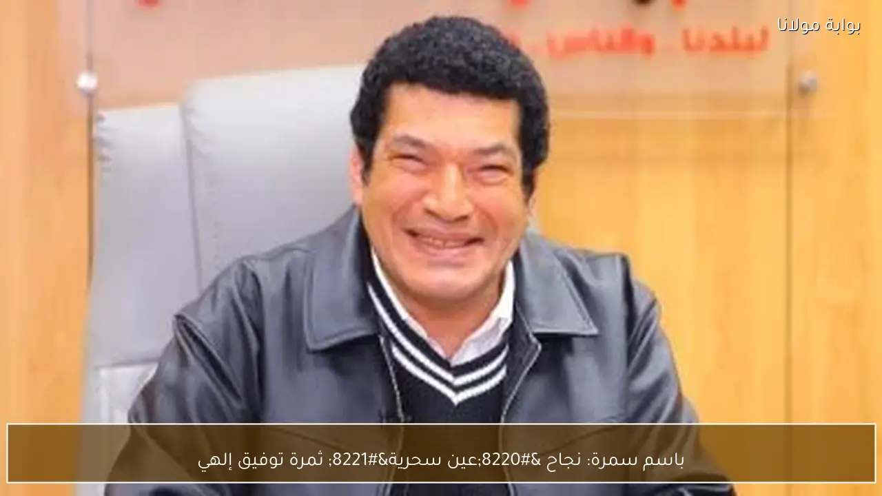 باسم سمرة: نجاح “عين سحرية” ثمرة توفيق إلهي