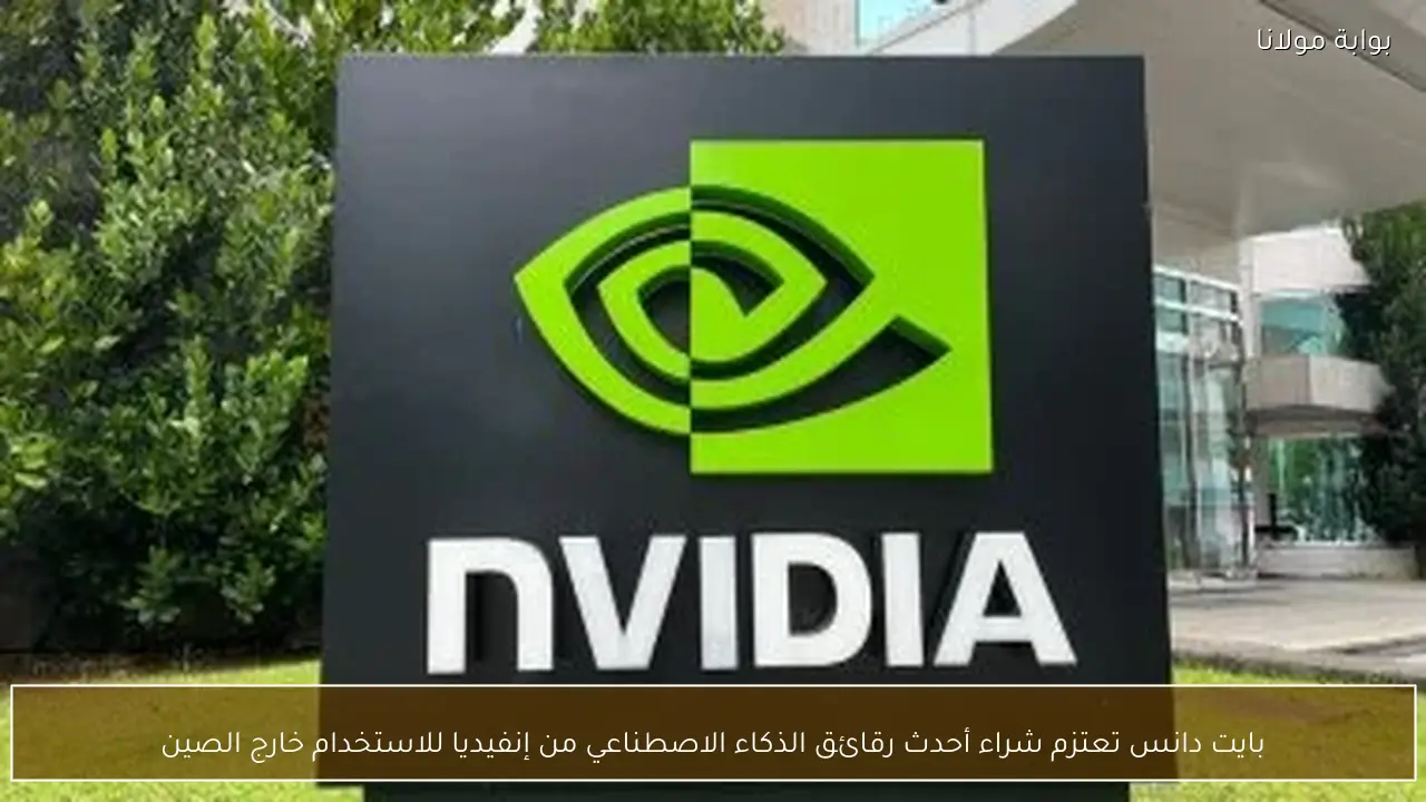 بايت دانس تعتزم شراء أحدث رقائق الذكاء الاصطناعي من إنفيديا للاستخدام خارج الصين