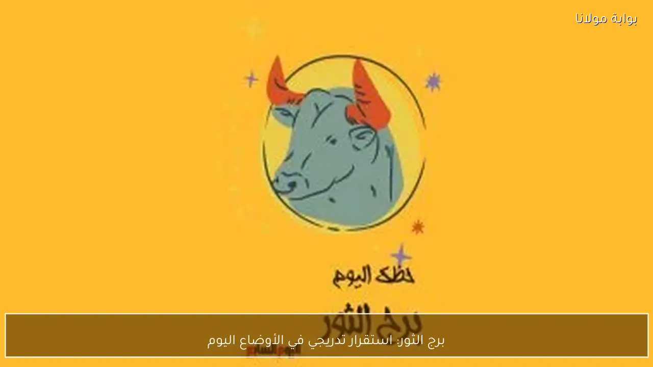 برج الثور: استقرار تدريجي في الأوضاع اليوم