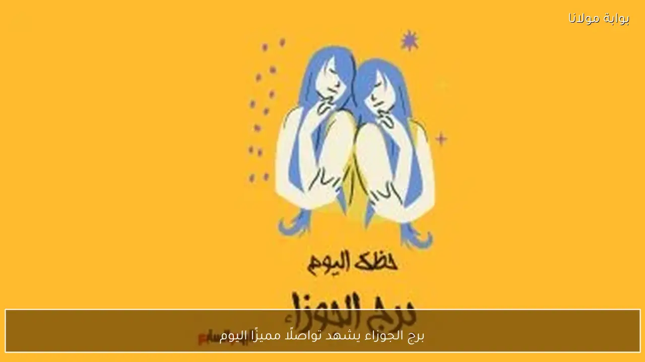 برج الجوزاء يشهد تواصلًا مميزًا اليوم