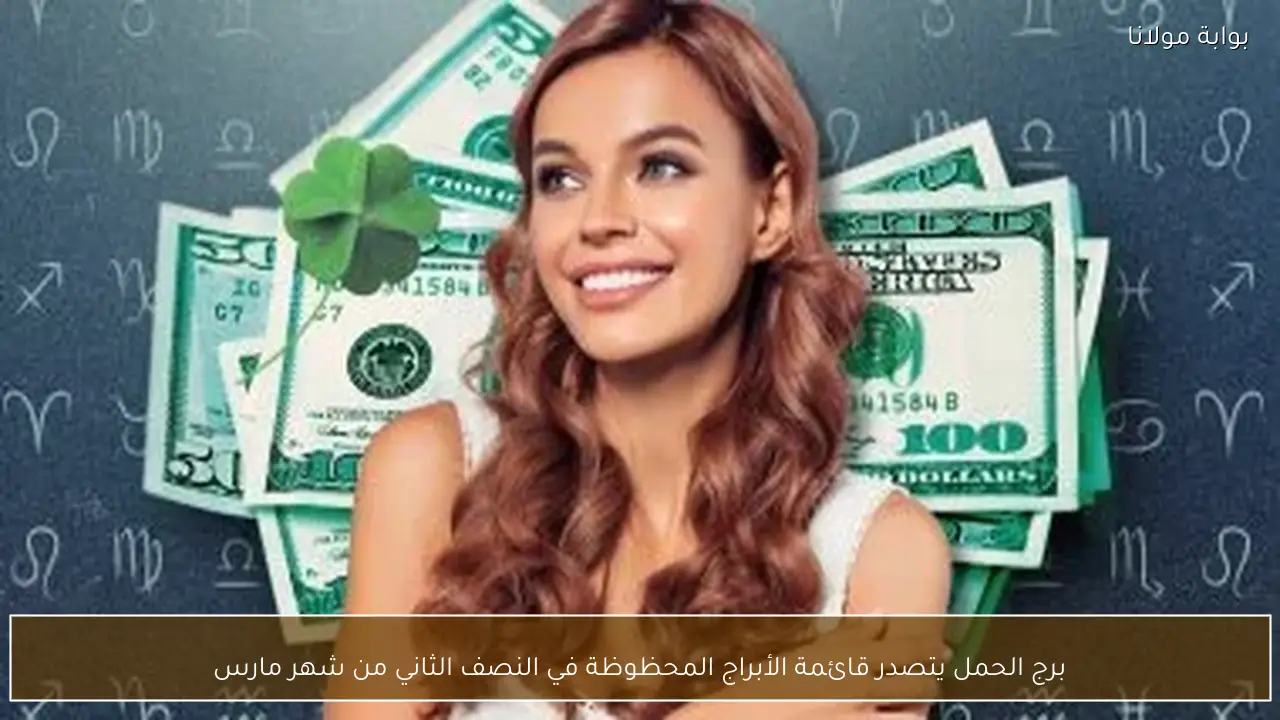 برج الحمل يتصدر قائمة الأبراج المحظوظة في النصف الثاني من شهر مارس