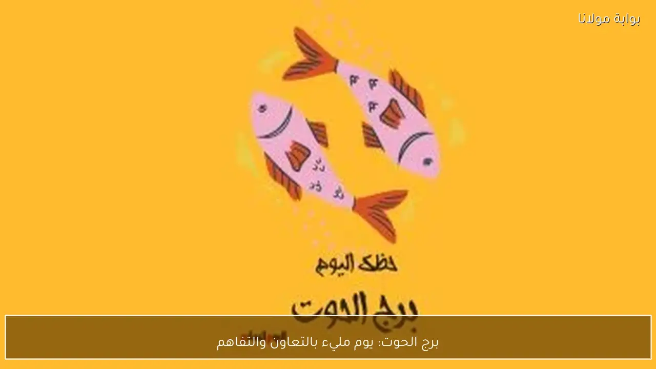 برج الحوت: يوم مليء بالتعاون والتفاهم