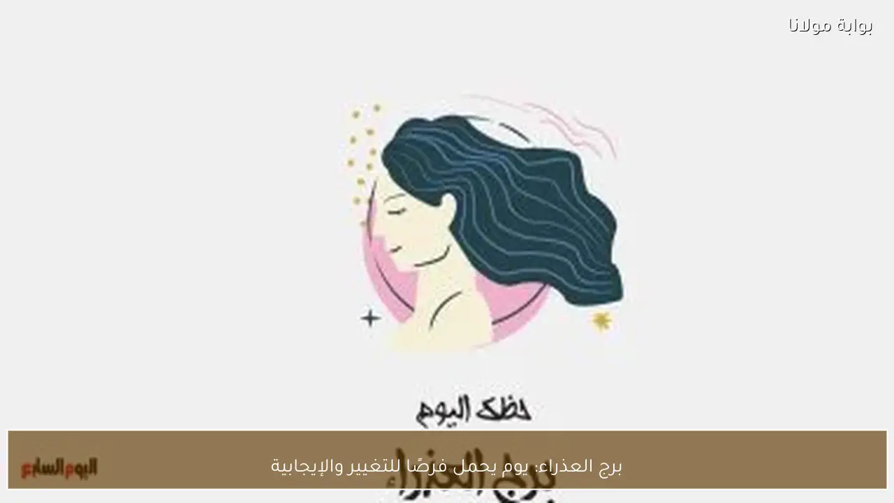 برج العذراء: يوم يحمل فرصًا للتغيير والإيجابية