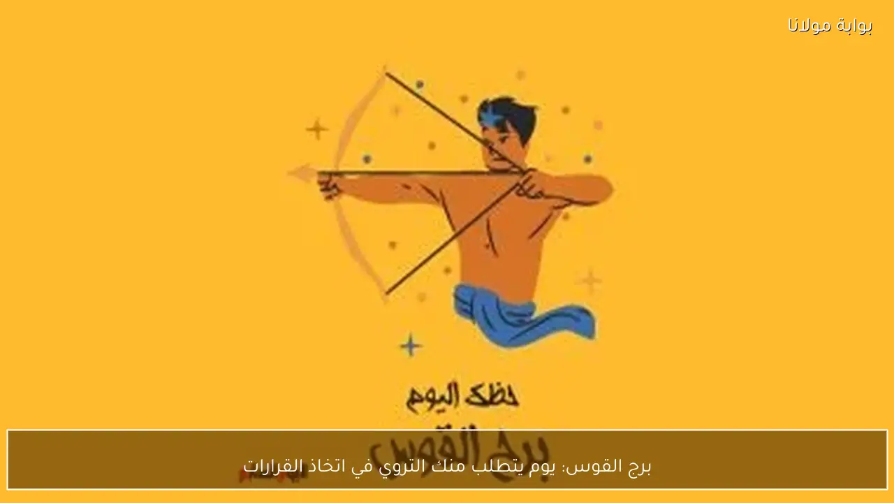 برج القوس: يوم يتطلب منك التروي في اتخاذ القرارات