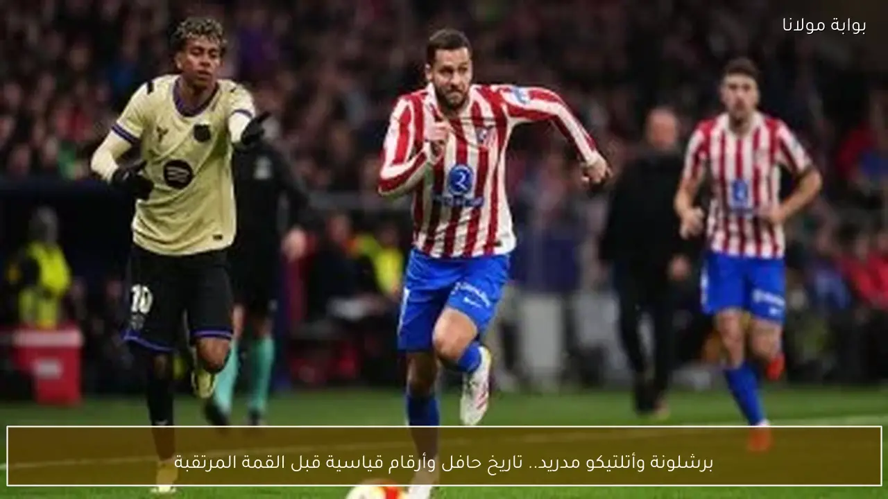 برشلونة وأتلتيكو مدريد.. تاريخ حافل وأرقام قياسية قبل القمة المرتقبة