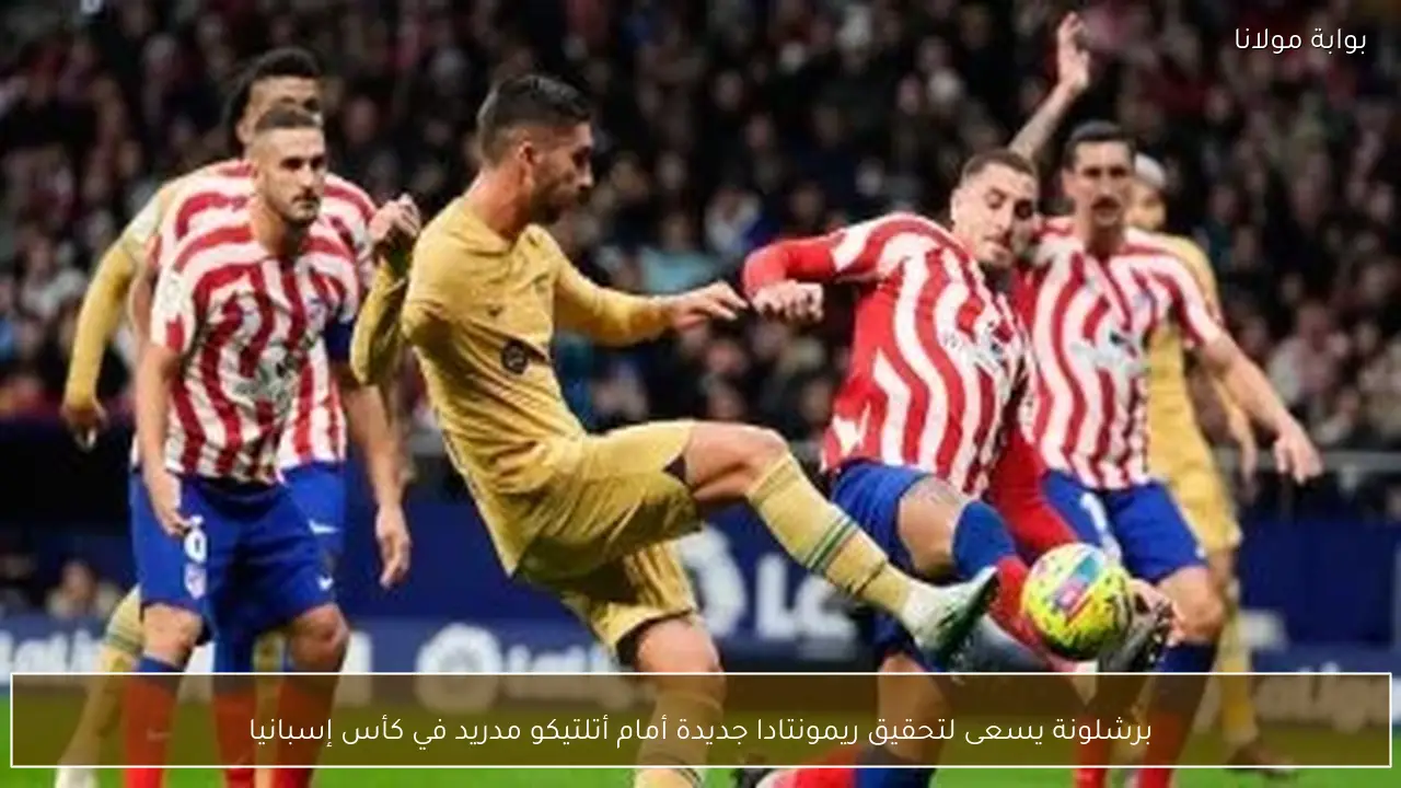 برشلونة يسعى لتحقيق ريمونتادا جديدة أمام أتلتيكو مدريد في كأس إسبانيا