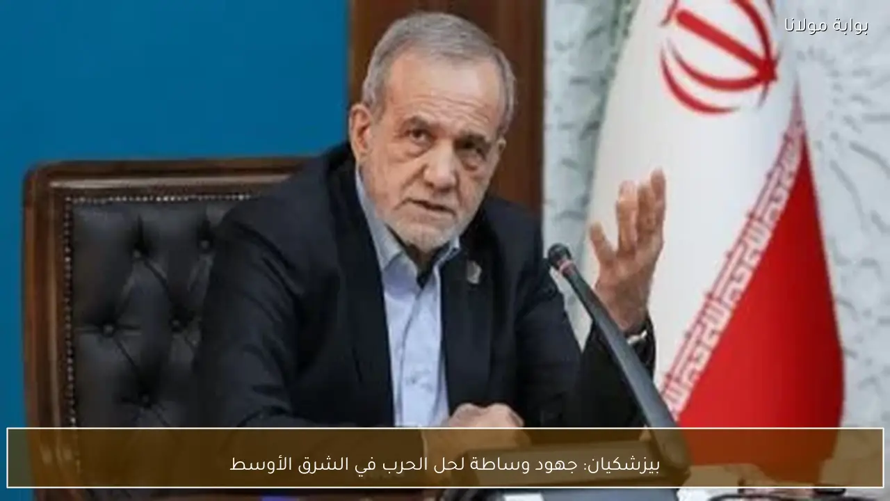 بيزشكيان: جهود وساطة لحل الحرب في الشرق الأوسط