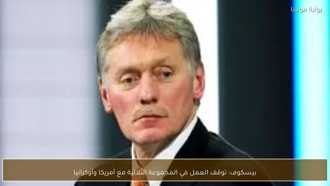 بيسكوف: توقف العمل في المجموعة الثلاثية مع أمريكا وأوكرانيا