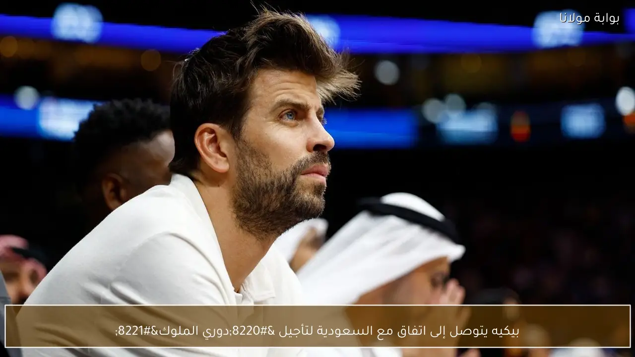 بيكيه يتوصل إلى اتفاق مع السعودية لتأجيل “دوري الملوك”